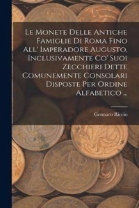 Monete Delle Antiche Famiglie Di Roma Fino All' Imperadore Augusto, Inclusivamente Co' Suoi Zecchieri Dette Comunemente Consolari Disposte Per Ordine Alfabetico ...