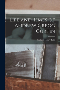 Life and Times of Andrew Gregg Curtin