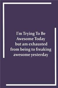 I'm Trying To Be Awesome Today but am exhausted from being to freaking awesome yesterday