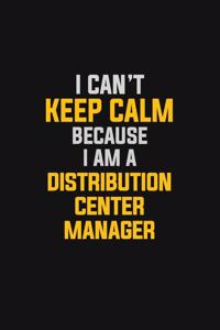 I Can't Keep Calm Because I Am A Distribution Center Manager