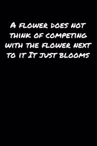 A Flower Does Not Think Of Competing With The Flower Next To It It Just Blooms