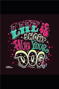 Life Is Short Hug Your Dog