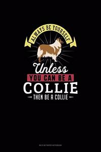 Always Be Yourself Unless You Can Be A Collie Then Be A Collie