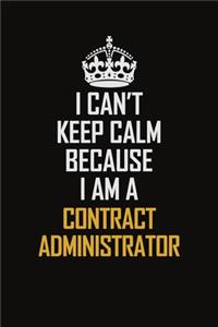 I Can't Keep Calm Because I Am A Contract Administrator