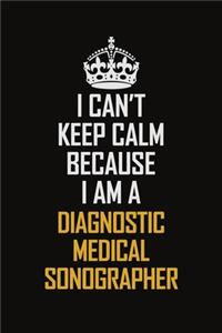 I Can't Keep Calm Because I Am A Diagnostic Medical Sonographer