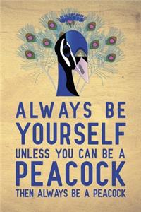 Always be yourself unless you can be a Peacock then always be a Peacock