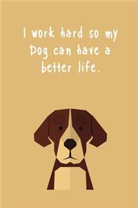 I work hard so my Dog can have a better life.