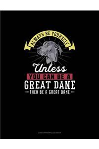 Always Be Yourself Unless You Can Be A Great Dane Then Be A Great Dane