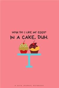 How Do I Like My Eggs? in a Cake, Duh.