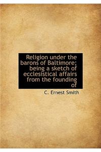 Religion under the barons of Baltimore; being a sketch of ecclesistical affairs from the founding of