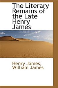 The Literary Remains of the Late Henry James