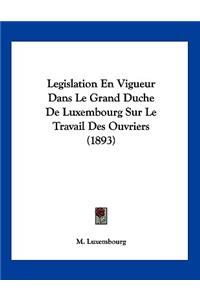 Legislation En Vigueur Dans Le Grand Duche De Luxembourg Sur Le Travail Des Ouvriers (1893)