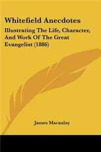 Whitefield Anecdotes: Illustrating The Life, Character, And Work Of The Great Evangelist (1886)