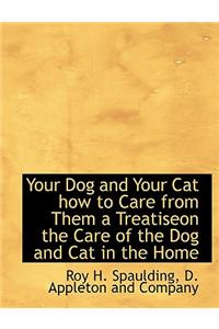 Your Dog and Your Cat How to Care from Them a Treatiseon the Care of the Dog and Cat in the Home