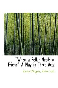 When a Feller Needs a Friend a Play in Three Acts
