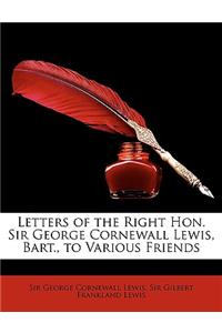 Letters of the Right Hon. Sir George Cornewall Lewis, Bart., to Various Friends