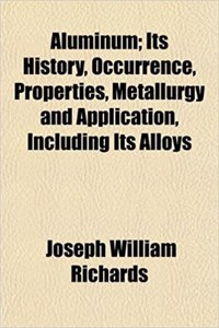 Aluminum; Its History, Occurrence, Properties, Metallurgy and Application, Including Its Alloys