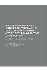 The War and Unity Being Lectures Delivered at the Local Lectures Summer Meeting of the University of Cambridge, 1918