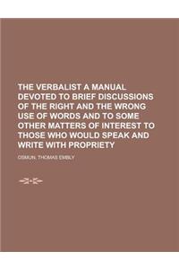 The Verbalist a Manual Devoted to Brief Discussions of the Right and the Wrong Use of Words and to Some Other Matters of Interest to Those Who Would S