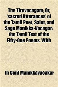 The Tiruvacagam; Or, 'Sacred Utterances' of the Tamil Poet, Saint, and Sage Manikka-Vacagar: The Tamil Text of the Fifty-One Poems, with