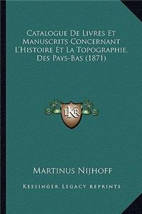 Catalogue de Livres Et Manuscrits Concernant L'Histoire Et La Topographie, Des Pays-Bas (1871)