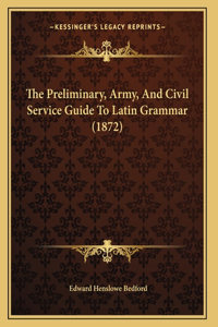 The Preliminary, Army, And Civil Service Guide To Latin Grammar (1872)