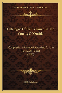 Catalogue Of Plants Found In The County Of Oneida: Compiled And Arranged According To John Torrey's Report (1842)