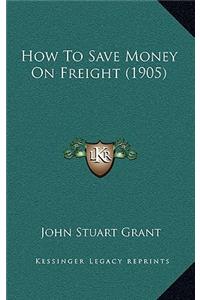 How To Save Money On Freight (1905)