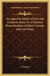 An Appeal to Matter of Fact and Common Sense Or A Rational Demonstration of Man's Corrupt and Lost Estate