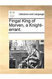 Fingal King of Morven, a Knight-errant.