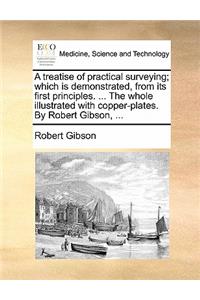 A Treatise of Practical Surveying; Which Is Demonstrated, from Its First Principles. ... the Whole Illustrated with Copper-Plates. by Robert Gibson, ...