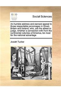 An Humble Address and Earnest Appeal to Those Respectable Personages in Great-Britain and Ireland, Who, Are the Ablest to Judge, Whether a Connection with from the Continental Colonies of America, Be Most for the National Advantage