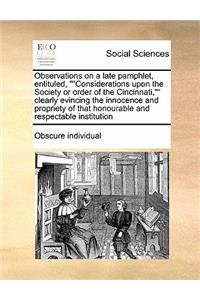 Observations on a late pamphlet, entituled, Considerations upon the Society or order of the Cincinnati, clearly evincing the innocence and propriety of that honourable and respectable institution