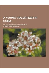 A Young Volunteer in Cuba; Or, Fighting for the Single Star ...