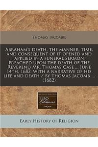 Abraham's Death, the Manner, Time, and Consequent of It Opened and Applied in a Funeral Sermon Preached Upon the Death of the Reverend Mr. Thomas Case ... June 14th, 1682: With a Narrative of His Life and Death / By Thomas Jacomb ... (1682)