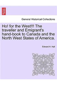Ho! for the West!!! the Traveller and Emigrant's Hand-Book to Canada and the North West States of America.