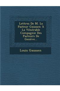 Lettres De M. Le Pasteur Gaussen À La Vénérable Compagnie Des Pasteurs De Genève...