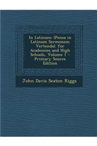 In Latinum: (Pensa in Latinum Sermonem Vertenda). for Academies and High Schools, Volume 1