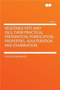 Vegetable Fats and Oils, Their Practical Preparation, Purification, Properties, Adulteration and Examination