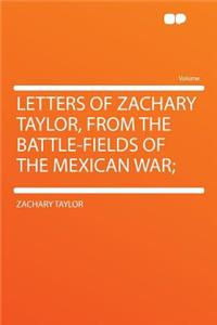 Letters of Zachary Taylor, from the Battle-Fields of the Mexican War;