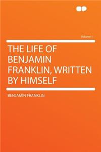 The Life of Benjamin Franklin, Written by Himself Volume 1