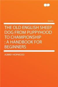 The Old English Sheep Dog from Puppyhood to Championship: A Handbook for Beginners