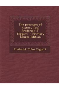 The Processes of History [By] Frederick J. Teggart