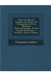 Nouveau Manuel Complet de Dorure Et D'Argenture Par La Methode Electrochimique, Et Par Simple Immersion