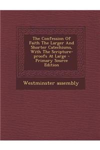 The Confession of Faith the Larger and Shorter Catechisms, with the Scripture-Proofs at Large