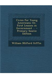 Civics for Young Americans; Or, First Lessons in Government ...