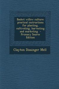 Basket Willow Culture; Practical Instructions for Planting, Cultivating, Harvesting and Marketing