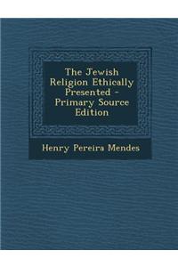 The Jewish Religion Ethically Presented - Primary Source Edition