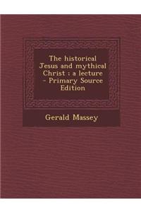 The Historical Jesus and Mythical Christ; A Lecture