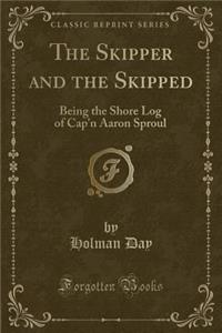 The Skipper and the Skipped: Being the Shore Log of Cap'n Aaron Sproul (Classic Reprint): Being the Shore Log of Cap'n Aaron Sproul (Classic Reprint)